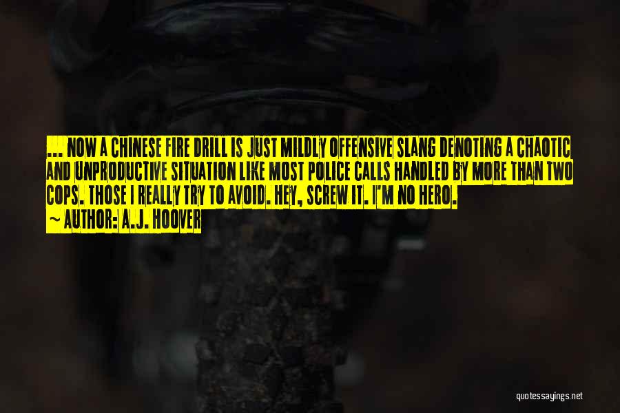 A.J. Hoover Quotes: ... Now A Chinese Fire Drill Is Just Mildly Offensive Slang Denoting A Chaotic And Unproductive Situation Like Most Police