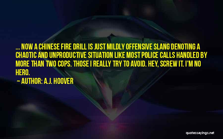 A.J. Hoover Quotes: ... Now A Chinese Fire Drill Is Just Mildly Offensive Slang Denoting A Chaotic And Unproductive Situation Like Most Police
