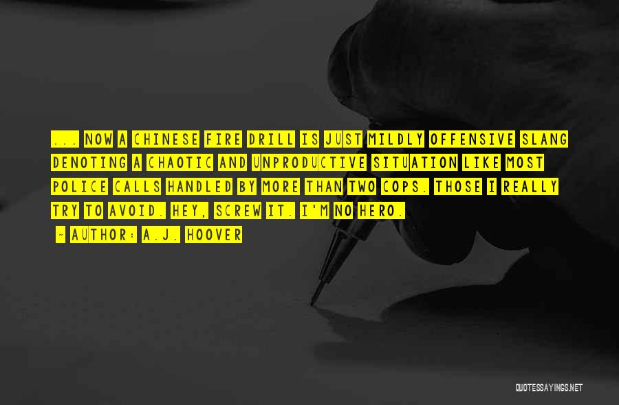 A.J. Hoover Quotes: ... Now A Chinese Fire Drill Is Just Mildly Offensive Slang Denoting A Chaotic And Unproductive Situation Like Most Police