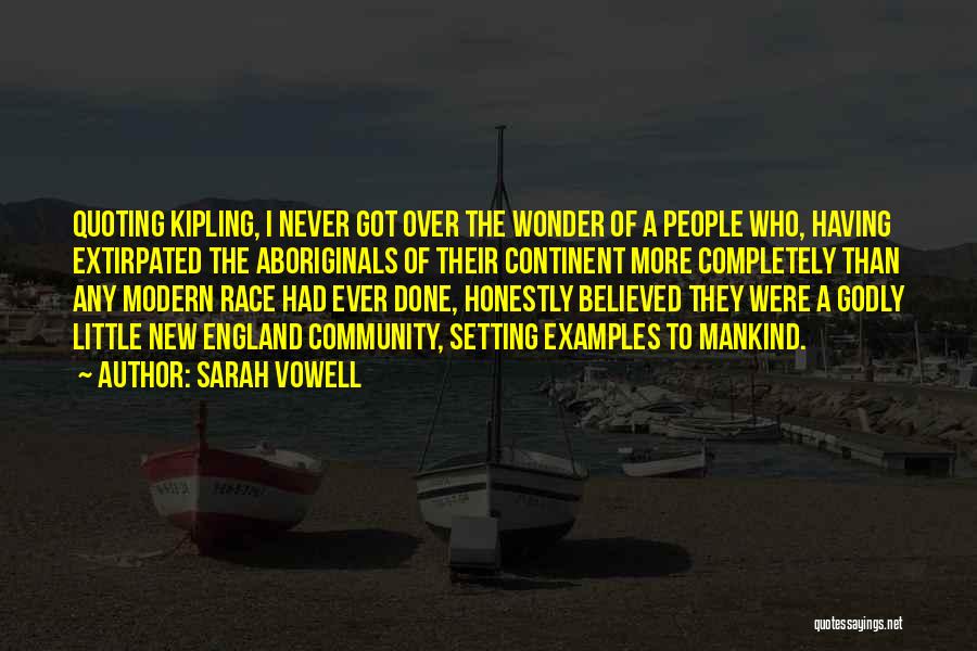 Sarah Vowell Quotes: Quoting Kipling, I Never Got Over The Wonder Of A People Who, Having Extirpated The Aboriginals Of Their Continent More