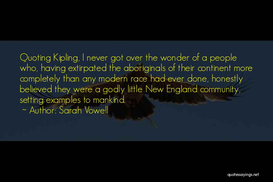 Sarah Vowell Quotes: Quoting Kipling, I Never Got Over The Wonder Of A People Who, Having Extirpated The Aboriginals Of Their Continent More