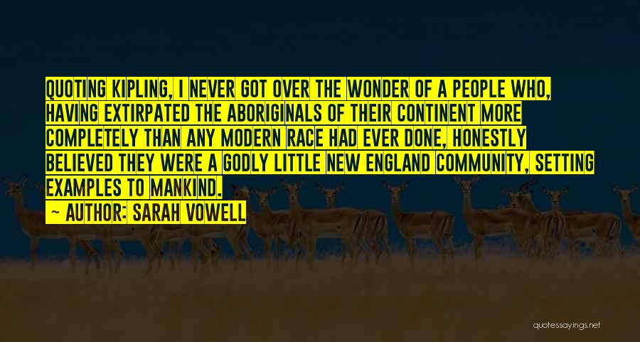 Sarah Vowell Quotes: Quoting Kipling, I Never Got Over The Wonder Of A People Who, Having Extirpated The Aboriginals Of Their Continent More