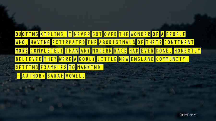 Sarah Vowell Quotes: Quoting Kipling, I Never Got Over The Wonder Of A People Who, Having Extirpated The Aboriginals Of Their Continent More