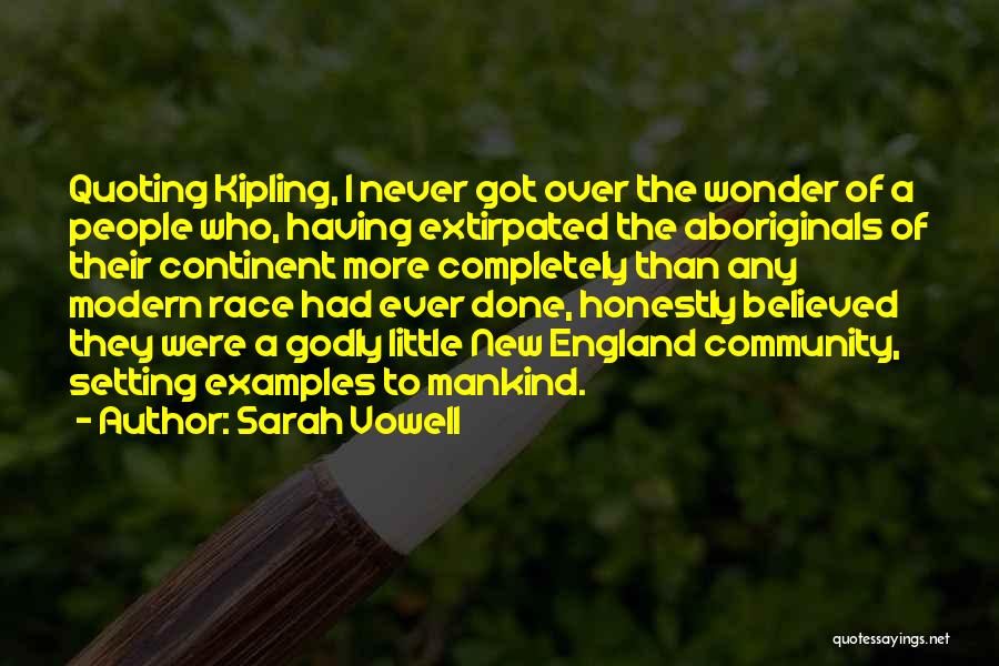 Sarah Vowell Quotes: Quoting Kipling, I Never Got Over The Wonder Of A People Who, Having Extirpated The Aboriginals Of Their Continent More