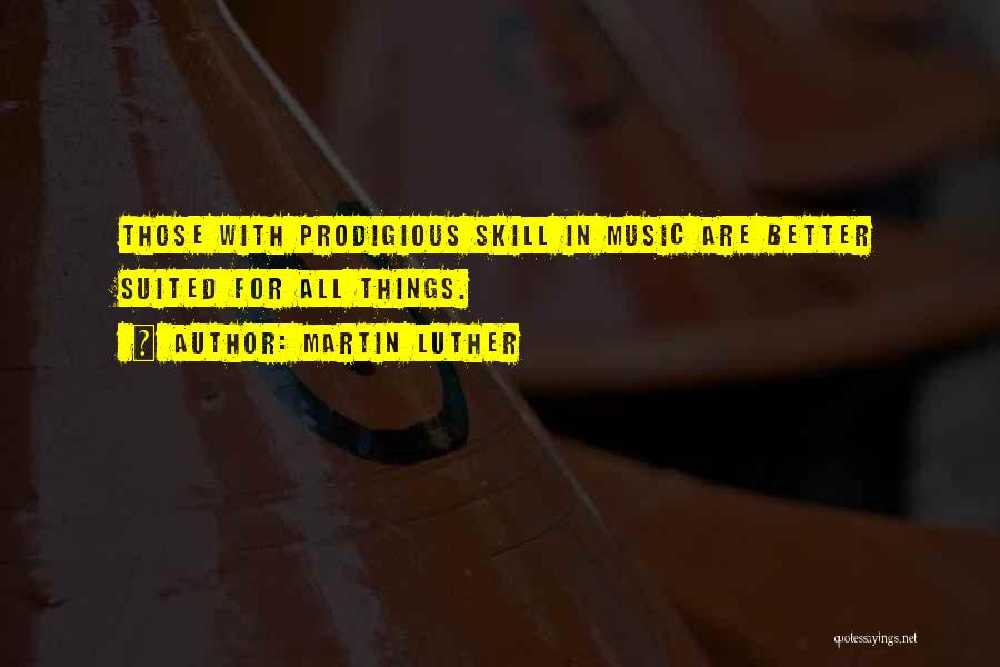 Martin Luther Quotes: Those With Prodigious Skill In Music Are Better Suited For All Things.