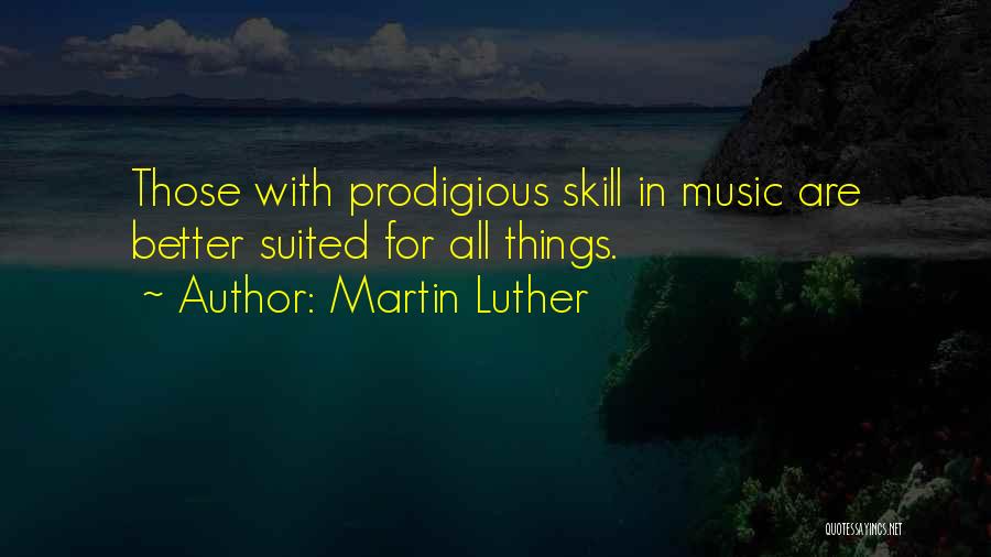 Martin Luther Quotes: Those With Prodigious Skill In Music Are Better Suited For All Things.