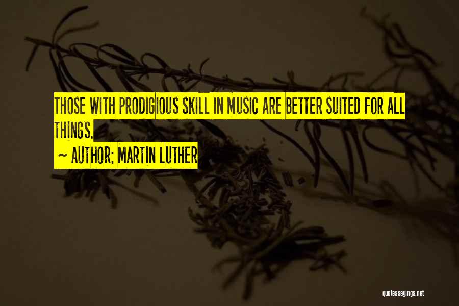 Martin Luther Quotes: Those With Prodigious Skill In Music Are Better Suited For All Things.