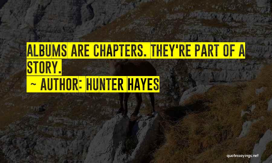 Hunter Hayes Quotes: Albums Are Chapters. They're Part Of A Story.