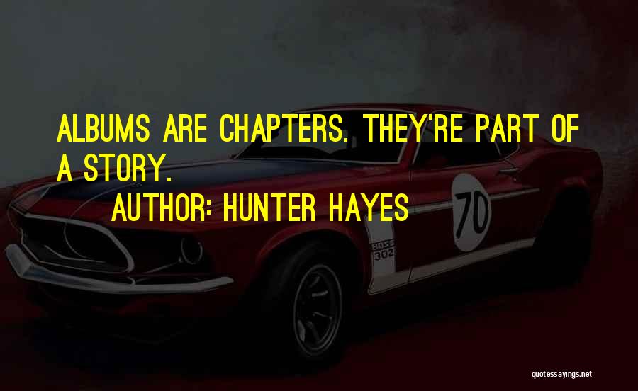 Hunter Hayes Quotes: Albums Are Chapters. They're Part Of A Story.