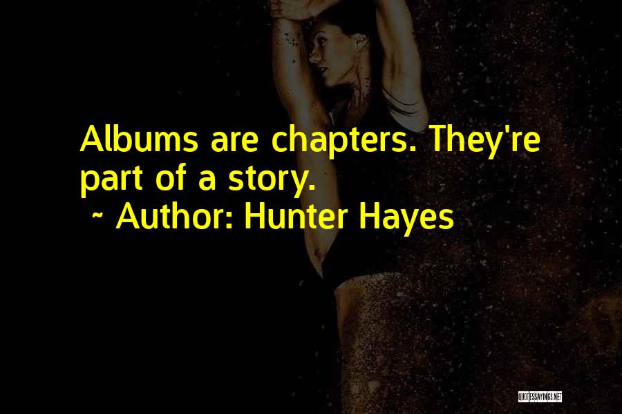 Hunter Hayes Quotes: Albums Are Chapters. They're Part Of A Story.