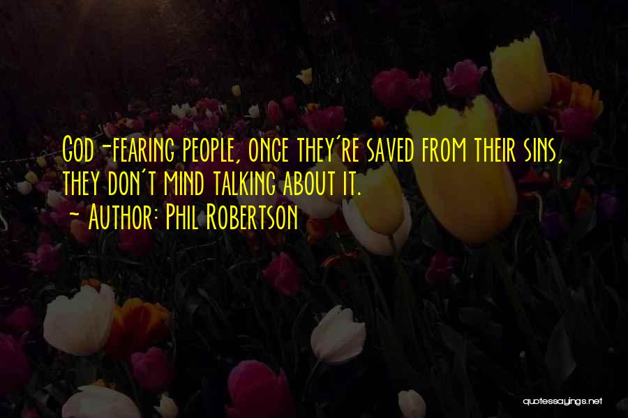 Phil Robertson Quotes: God-fearing People, Once They're Saved From Their Sins, They Don't Mind Talking About It.