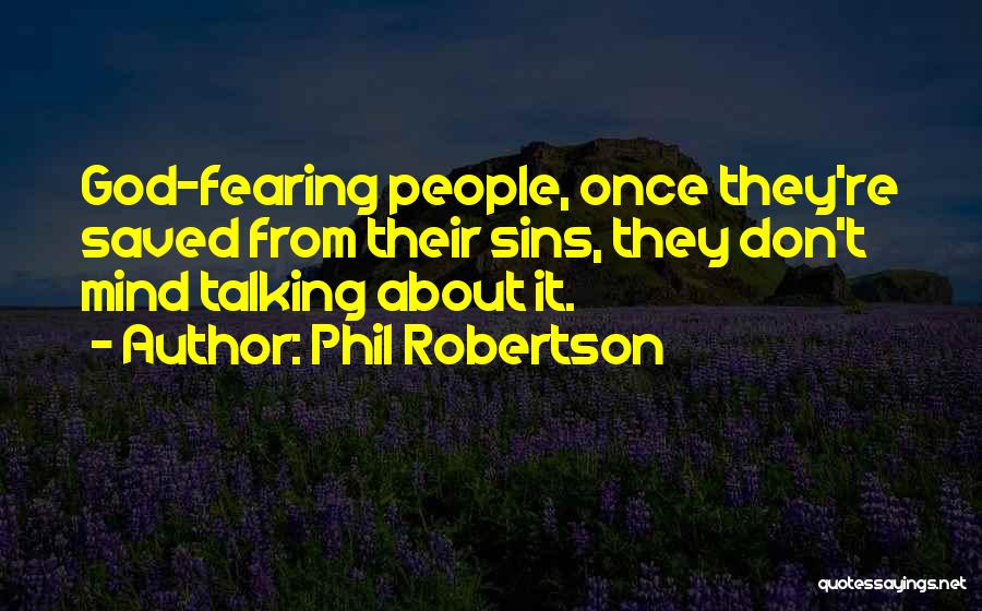 Phil Robertson Quotes: God-fearing People, Once They're Saved From Their Sins, They Don't Mind Talking About It.