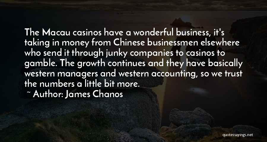 James Chanos Quotes: The Macau Casinos Have A Wonderful Business, It's Taking In Money From Chinese Businessmen Elsewhere Who Send It Through Junky