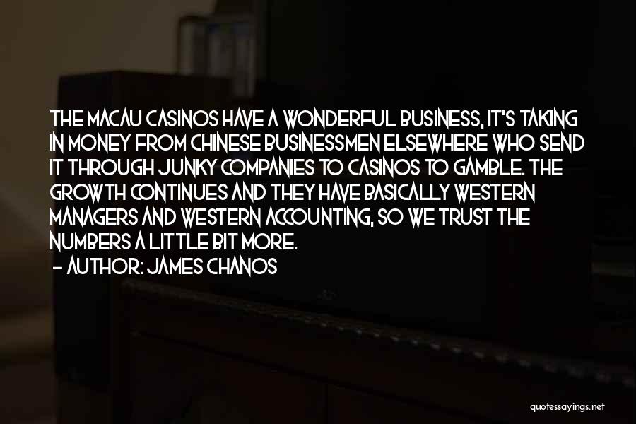 James Chanos Quotes: The Macau Casinos Have A Wonderful Business, It's Taking In Money From Chinese Businessmen Elsewhere Who Send It Through Junky