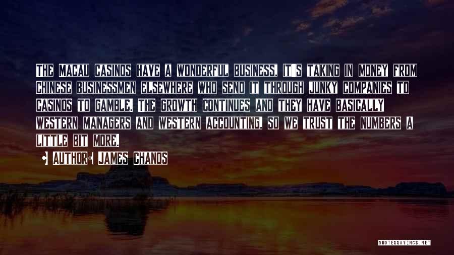 James Chanos Quotes: The Macau Casinos Have A Wonderful Business, It's Taking In Money From Chinese Businessmen Elsewhere Who Send It Through Junky