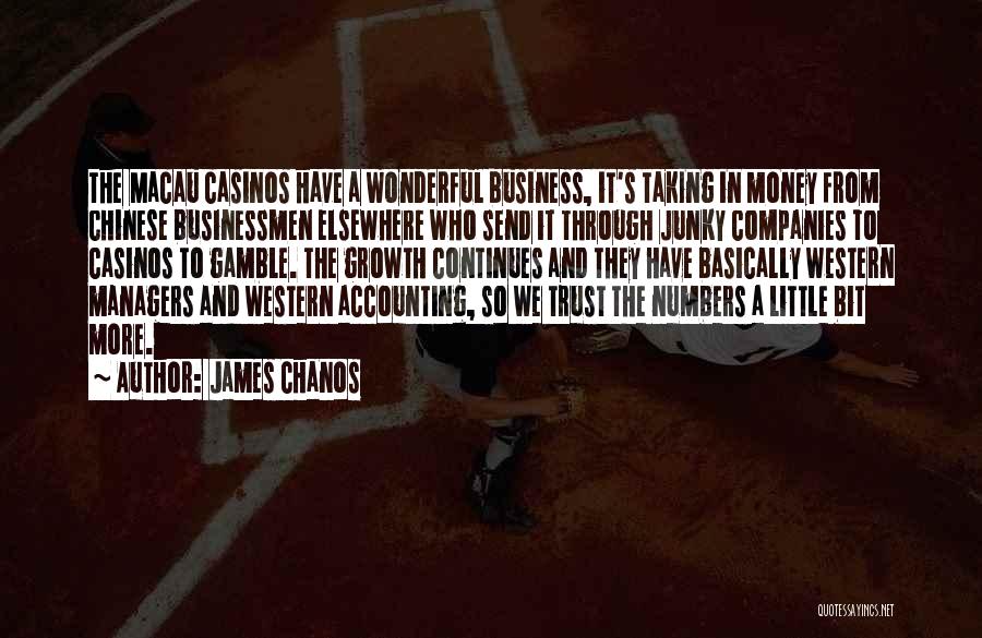 James Chanos Quotes: The Macau Casinos Have A Wonderful Business, It's Taking In Money From Chinese Businessmen Elsewhere Who Send It Through Junky