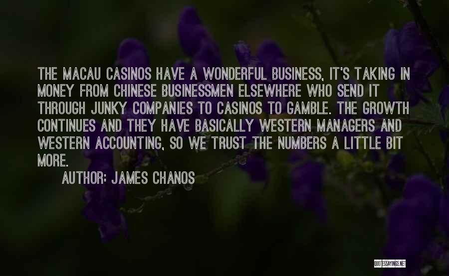 James Chanos Quotes: The Macau Casinos Have A Wonderful Business, It's Taking In Money From Chinese Businessmen Elsewhere Who Send It Through Junky