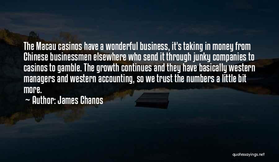 James Chanos Quotes: The Macau Casinos Have A Wonderful Business, It's Taking In Money From Chinese Businessmen Elsewhere Who Send It Through Junky