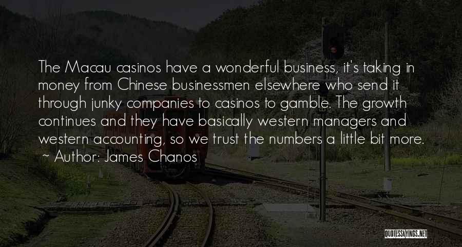 James Chanos Quotes: The Macau Casinos Have A Wonderful Business, It's Taking In Money From Chinese Businessmen Elsewhere Who Send It Through Junky