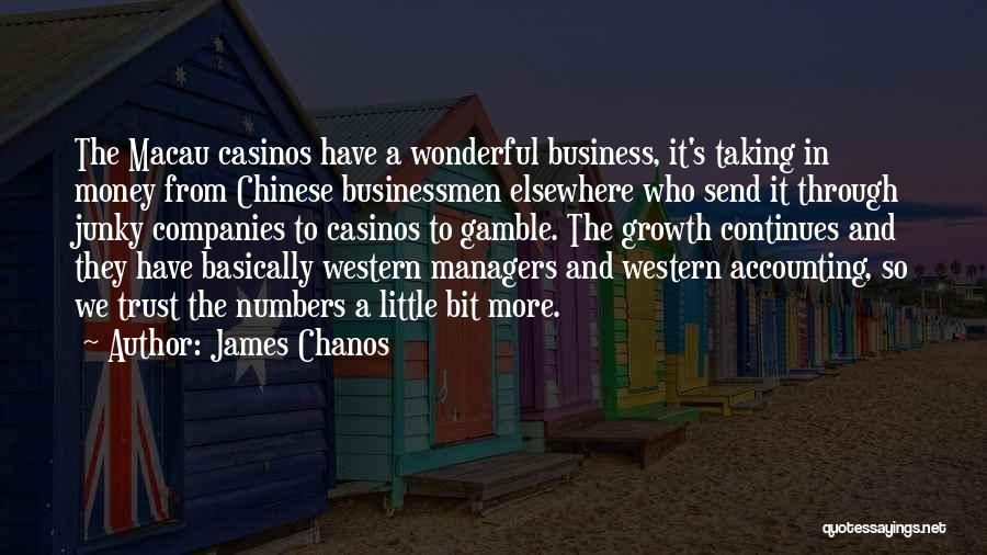 James Chanos Quotes: The Macau Casinos Have A Wonderful Business, It's Taking In Money From Chinese Businessmen Elsewhere Who Send It Through Junky