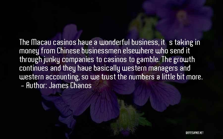 James Chanos Quotes: The Macau Casinos Have A Wonderful Business, It's Taking In Money From Chinese Businessmen Elsewhere Who Send It Through Junky