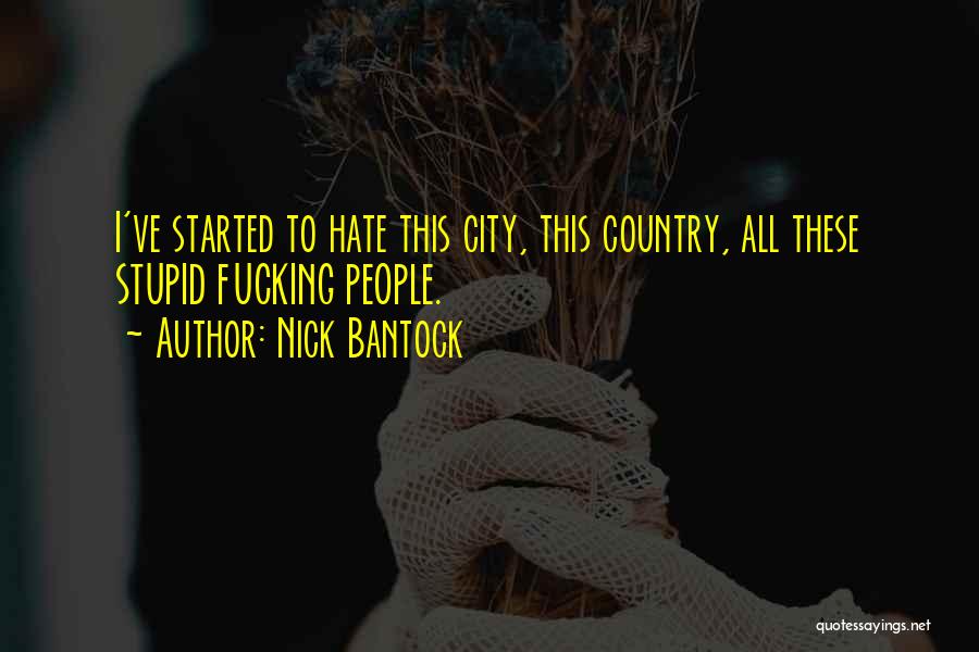 Nick Bantock Quotes: I've Started To Hate This City, This Country, All These Stupid Fucking People.