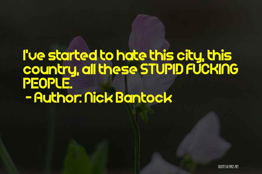 Nick Bantock Quotes: I've Started To Hate This City, This Country, All These Stupid Fucking People.