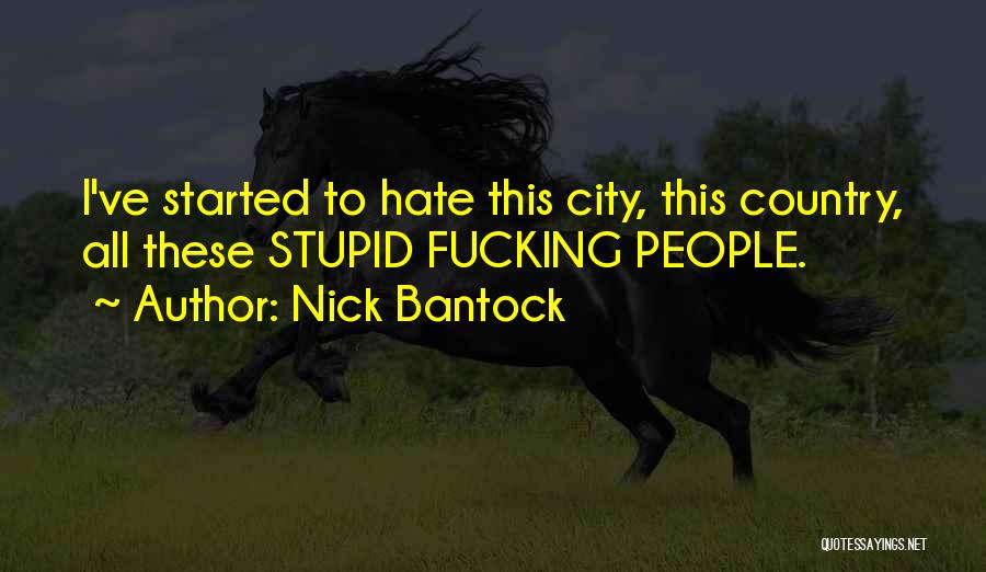 Nick Bantock Quotes: I've Started To Hate This City, This Country, All These Stupid Fucking People.