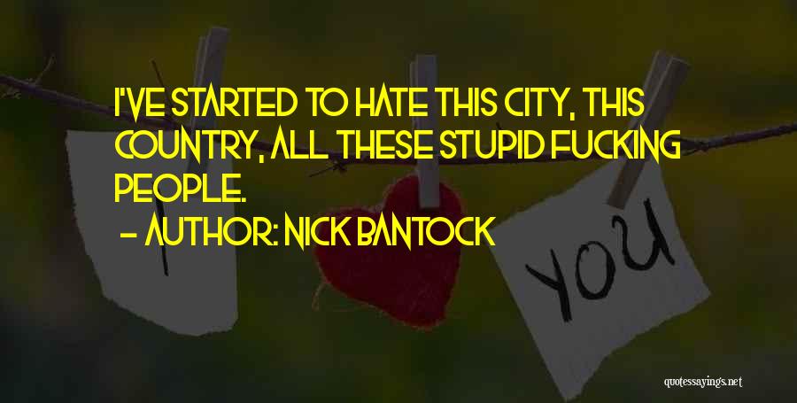 Nick Bantock Quotes: I've Started To Hate This City, This Country, All These Stupid Fucking People.