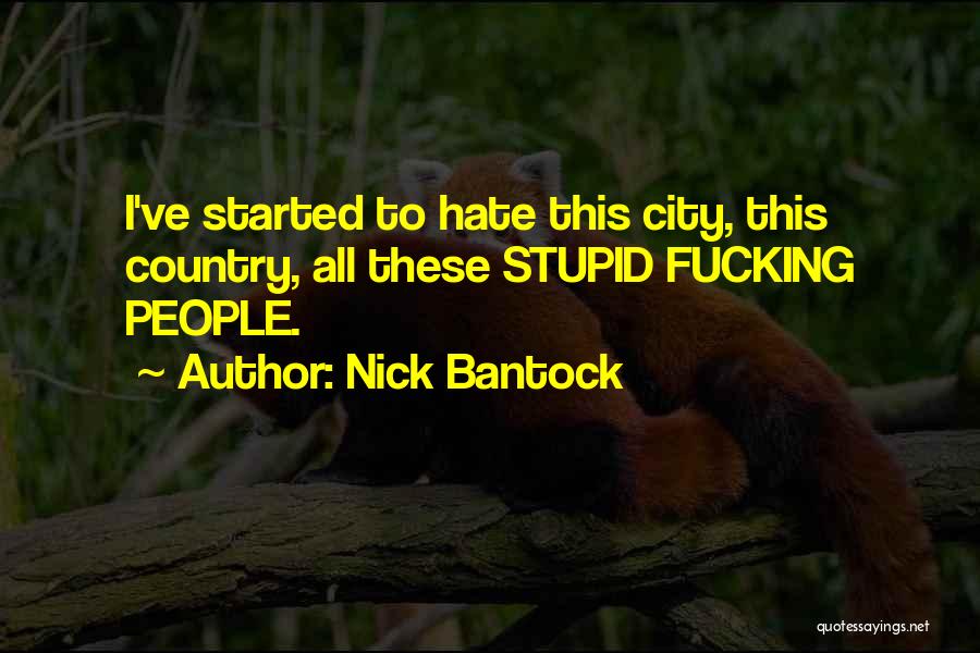 Nick Bantock Quotes: I've Started To Hate This City, This Country, All These Stupid Fucking People.