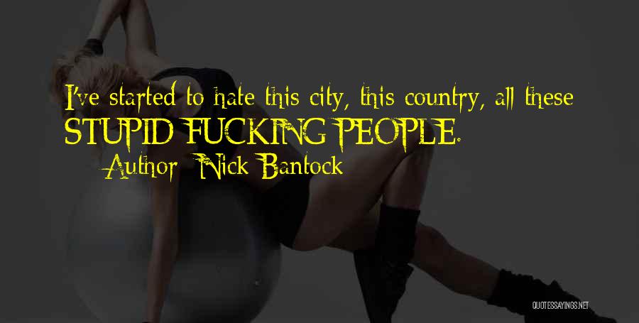 Nick Bantock Quotes: I've Started To Hate This City, This Country, All These Stupid Fucking People.