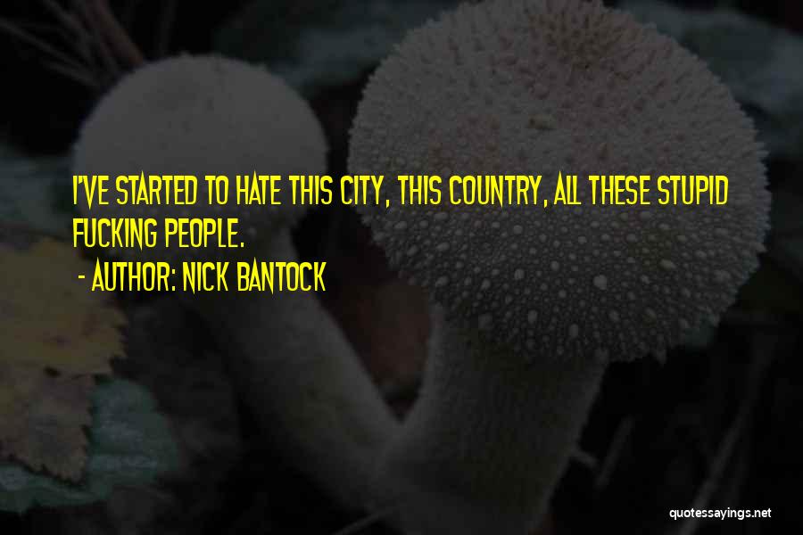 Nick Bantock Quotes: I've Started To Hate This City, This Country, All These Stupid Fucking People.