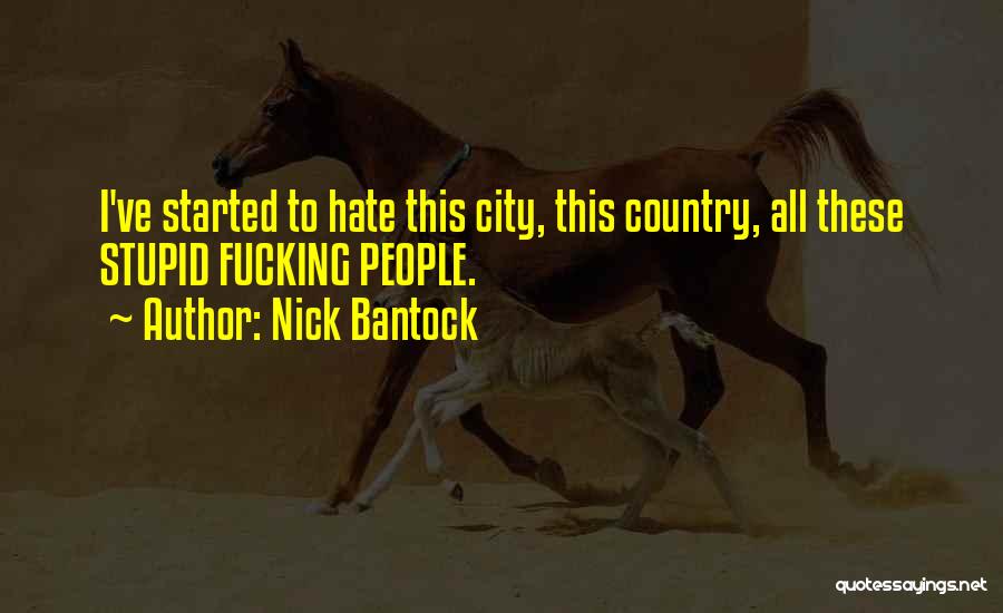 Nick Bantock Quotes: I've Started To Hate This City, This Country, All These Stupid Fucking People.