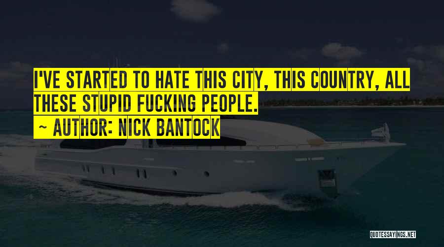 Nick Bantock Quotes: I've Started To Hate This City, This Country, All These Stupid Fucking People.