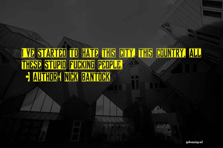 Nick Bantock Quotes: I've Started To Hate This City, This Country, All These Stupid Fucking People.
