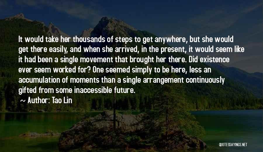 Tao Lin Quotes: It Would Take Her Thousands Of Steps To Get Anywhere, But She Would Get There Easily, And When She Arrived,
