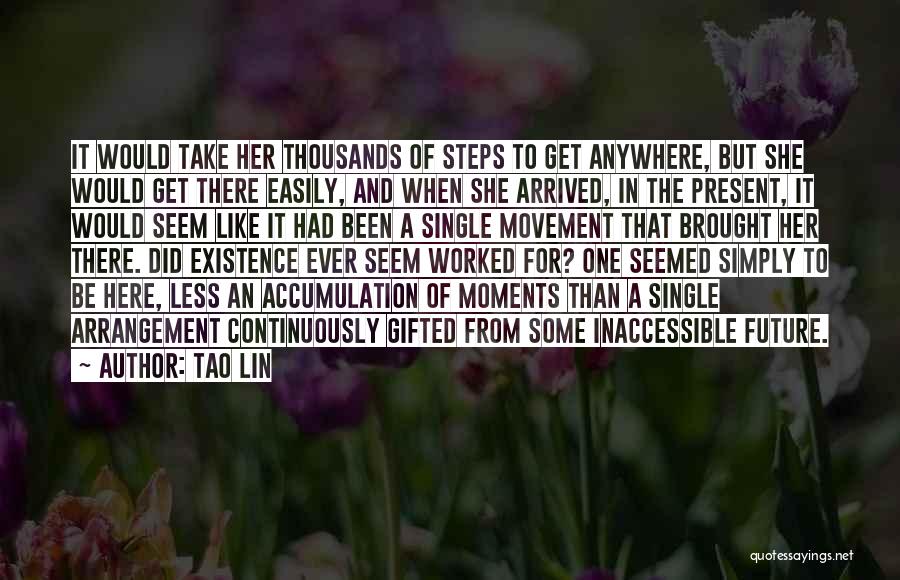 Tao Lin Quotes: It Would Take Her Thousands Of Steps To Get Anywhere, But She Would Get There Easily, And When She Arrived,