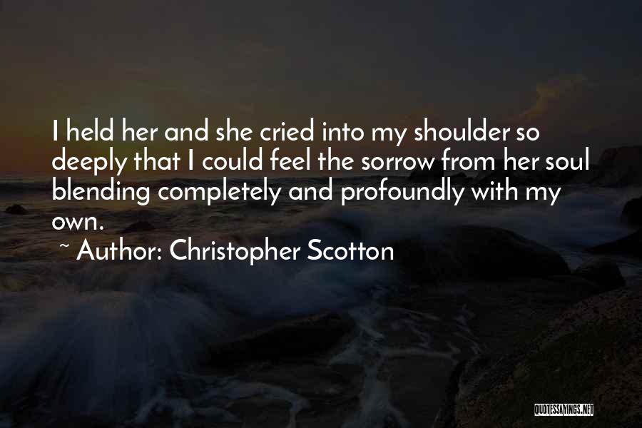 Christopher Scotton Quotes: I Held Her And She Cried Into My Shoulder So Deeply That I Could Feel The Sorrow From Her Soul