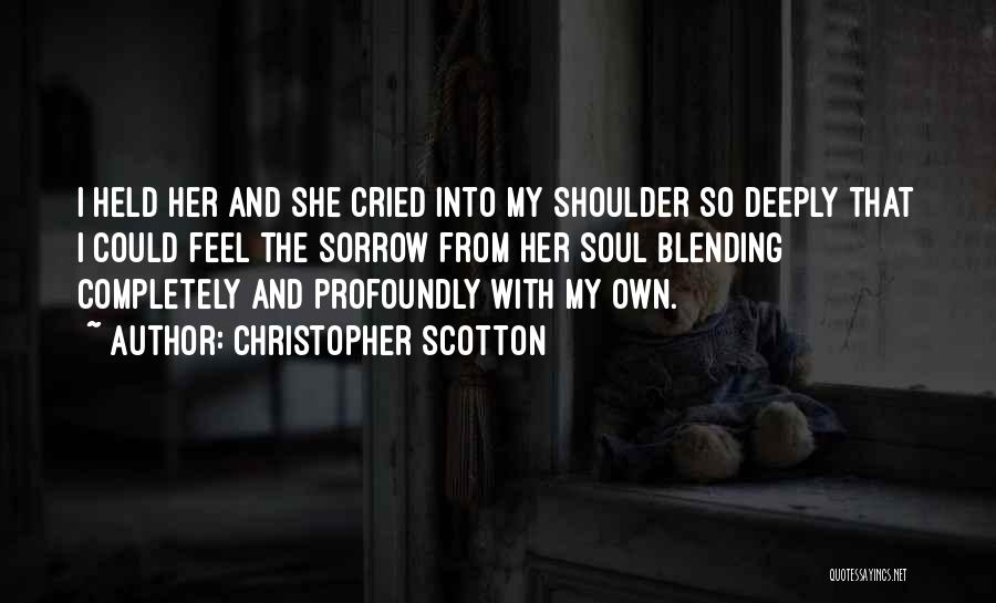 Christopher Scotton Quotes: I Held Her And She Cried Into My Shoulder So Deeply That I Could Feel The Sorrow From Her Soul