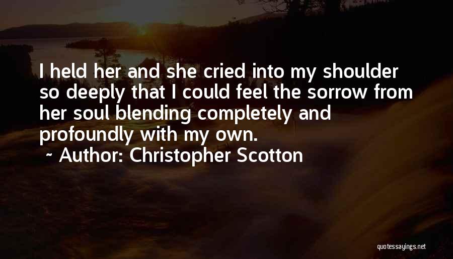 Christopher Scotton Quotes: I Held Her And She Cried Into My Shoulder So Deeply That I Could Feel The Sorrow From Her Soul