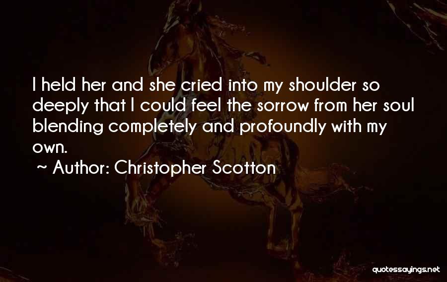 Christopher Scotton Quotes: I Held Her And She Cried Into My Shoulder So Deeply That I Could Feel The Sorrow From Her Soul