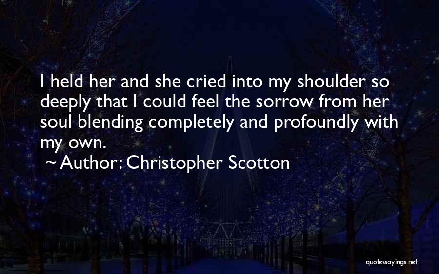 Christopher Scotton Quotes: I Held Her And She Cried Into My Shoulder So Deeply That I Could Feel The Sorrow From Her Soul