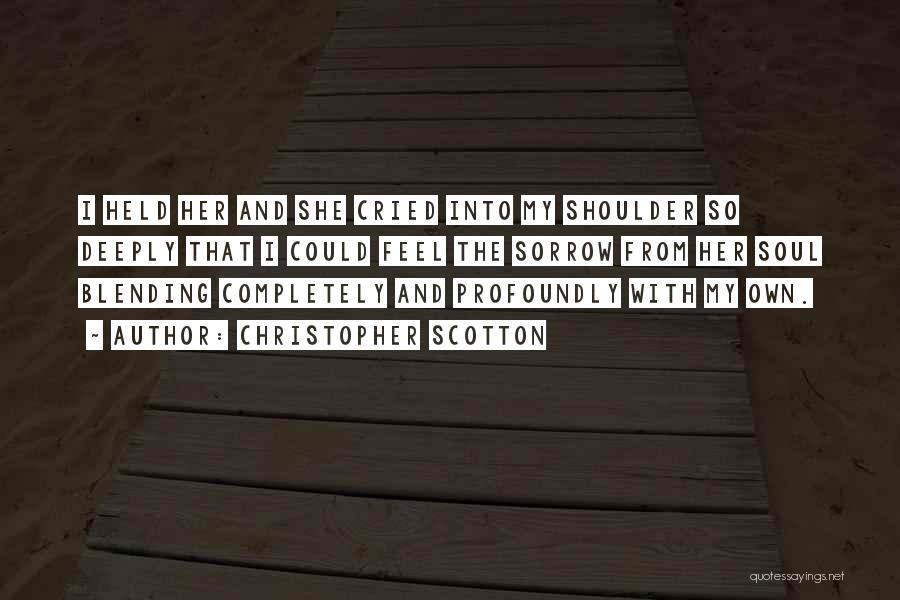 Christopher Scotton Quotes: I Held Her And She Cried Into My Shoulder So Deeply That I Could Feel The Sorrow From Her Soul