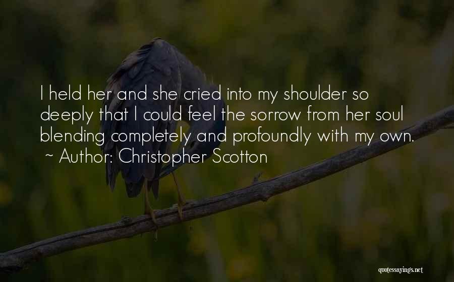 Christopher Scotton Quotes: I Held Her And She Cried Into My Shoulder So Deeply That I Could Feel The Sorrow From Her Soul