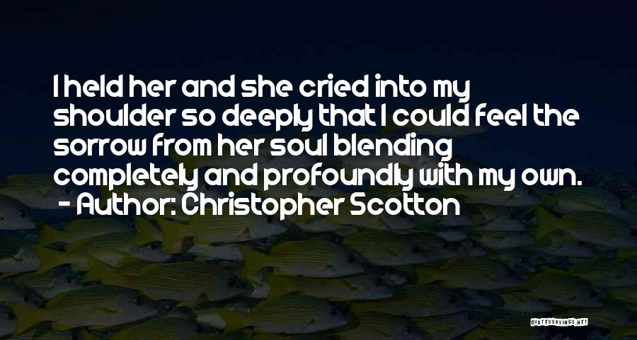 Christopher Scotton Quotes: I Held Her And She Cried Into My Shoulder So Deeply That I Could Feel The Sorrow From Her Soul