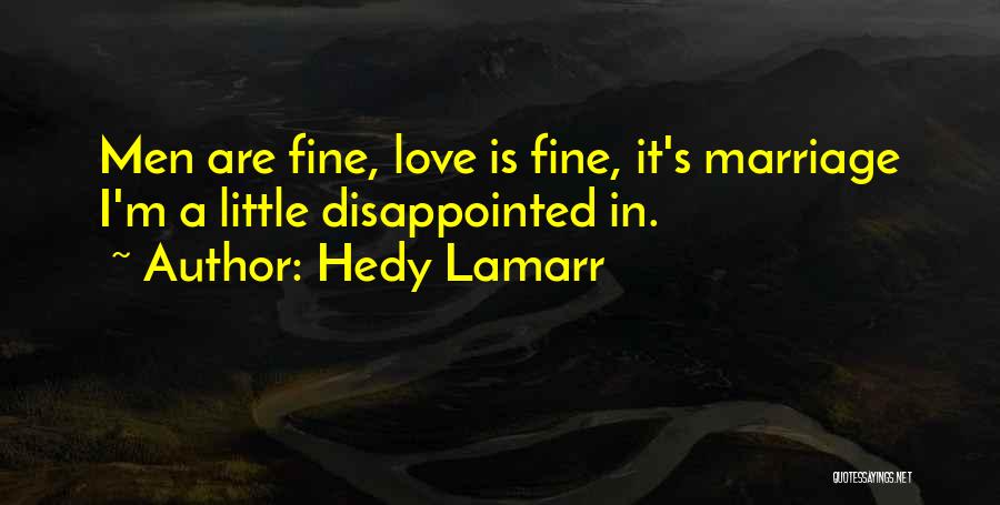 Hedy Lamarr Quotes: Men Are Fine, Love Is Fine, It's Marriage I'm A Little Disappointed In.