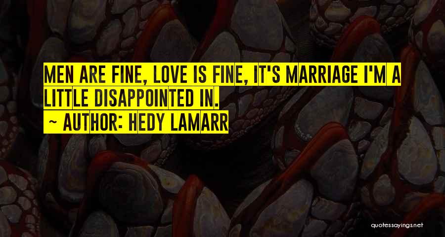 Hedy Lamarr Quotes: Men Are Fine, Love Is Fine, It's Marriage I'm A Little Disappointed In.