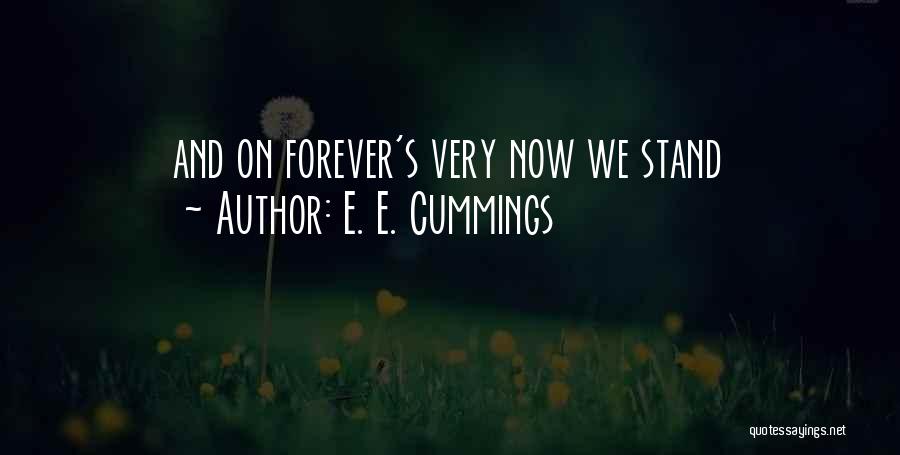 E. E. Cummings Quotes: And On Forever's Very Now We Stand