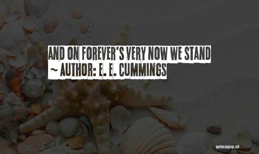 E. E. Cummings Quotes: And On Forever's Very Now We Stand