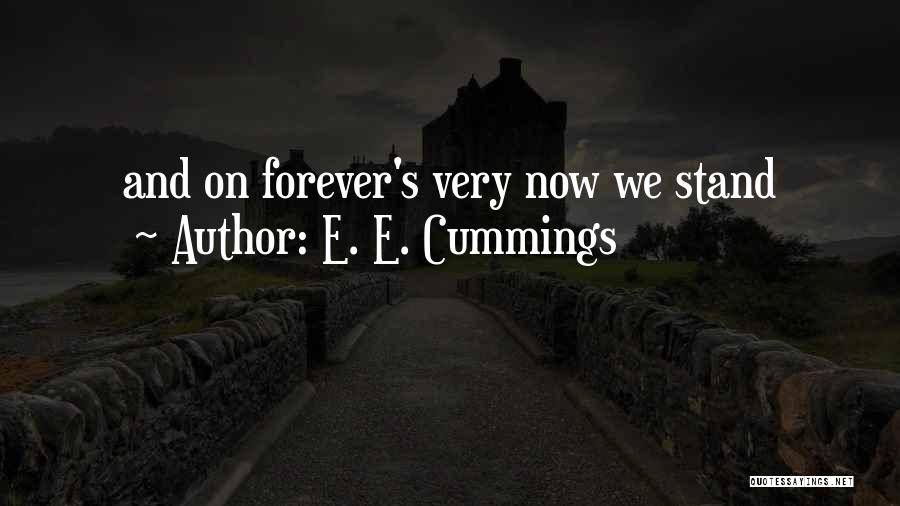 E. E. Cummings Quotes: And On Forever's Very Now We Stand